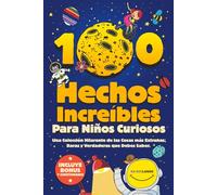 100 Hechos Increíbles Para Niños Curiosos: Una Colección Hilarante de las Cosas más Extrañas, Raras y Verdaderas que Debes Saber| Incluye Bonus y Questionario Final