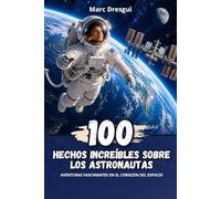 100 Hechos Increíbles sobre los Astronautas: Aventuras fascinantes en el corazón del espacio