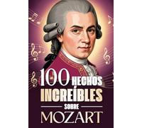 100 Hechos Increíbles Sobre Mozart: Curiosidades, secretos e historias sorprendentes sobre el genio de la música clásica