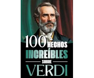 100 Hechos Increìbles Sobre Verdi: Vida, obra y secretos del mayor genio del melodrama italiano: Un viaje a través de la música, las pasiones y el Risorgimento