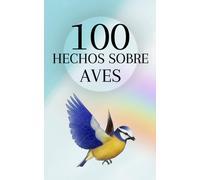 100 Hechos Sobre Aves: Apreciar La Belleza E Inteligencia De Las Aves De Nuestro Planeta (Spanish Edition)