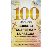 100 Hechos Sobre la Cuaresma y la Pascua para Nuevos Cristianos: Una Guía Simple de la Semana Santa, el Ayuno y el Domingo de la Resurrección