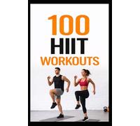 100 HIIT Workouts: High-Intensity Interval Training to Get Stronger, Leaner, and Healthier