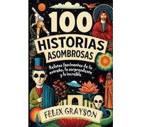 100 Historias Asombrosas: Relatos fascinantes de lo extraño, lo sorprendente y lo increíble