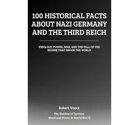 100 Historical Facts About Nazi Germany and the Third Reich: Ideology, Power, War, and the Fall of the Regime That Shook the World