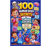 100 Human Body Secrets for Curious Children: Smart and Fun Human Body Knowledge for Curious Children