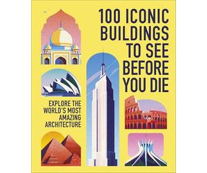 100 Iconic Buildings to See Before You Die: Explore the World’s Most Amazing Architecture