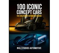 100 Iconic Concept Cars: The Evolution of Automotive Dreams: A Popular and Classic Automotive History