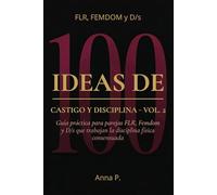 100 IDEAS DE CASTIGO Y DISCIPLINA - Vol. 2: Guía práctica para parejas FLR, Femdom y D/s que trabajan la disciplina física consensuada