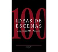 100 ideas de Escenas para Parejas FLR y Femdom: Escenas completas, diseñadas para durar, para impactar y para que ninguno de los dos las olvide