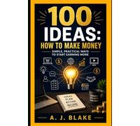 100 Ideas: How to Make Money: Simple, Practical Ways to Start Earning More