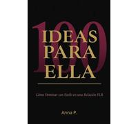 100 IDEAS PARA ELLA: Cómo Dominar con Estilo en una Relación FLR: Técnicas, juegos y escenas para la mujer que lidera con poder, sensualidad e inteligencia