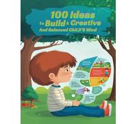 "100 Ideas to Build a Creative and Balanced Child's Mind": "Practical Strategies to Inspire Creativity and Foster Emotional Balance in Children"