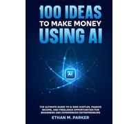 100 Ideas to Make Money Using AI: The Ultimate Guide to AI Side Hustles, Passive Income, and Freelance Opportunities for Beginners and Experienced Entrepreneurs