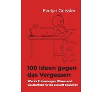100 Ideen gegen das Vergessen: Wie wir Erinnerungen, Wissen und Geschichten für die Zukunft bewahren