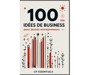 100 Idées de Business pour Jeunes Entrepreneurs: Crée ton activité, trouve des clients, deviens indépendant financièrement - Des idées concrètes, faciles à lancer, même pendant les études