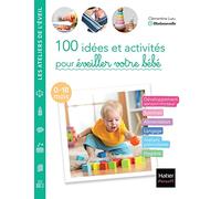 100 idées et activités pour éveiller votre bébé (0-18 mois): Développement sensori-moteur, sommeil, alimentation, langage, ateliers préscolaires, hygiène