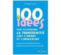 100 Idées Pour Accompagner La Transidentité Chez L'enfant Et L'adolescent - Comprendre Les Identités De Genre, Épauler Les Parents Durant La Transition