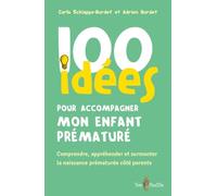 100 idées pour accompagner mon enfant prématuré : Comprendre, appréhender et surmonter la naissance prématurée côté parents