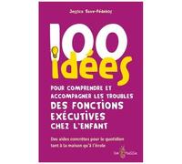100 Idées Pour Comprendre Et Accompagner Les Troubles Des Fonctions Exécutives Chez L'enfant
