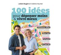 100 idées pour dépenser moins et vivre mieux - La joie de consommer malin et local : découvrez des habitudes qui changent la vie et la société !