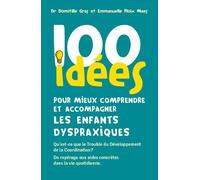 100 Idées Pour Mieux Comprendre Et Accompagner Les Enfants Dyspraxiques - Qu'est-Ce Que Le Trouble Du Développement De La Coordination ? Du Repérage Aux Aides Concrètes Dans La Vie...