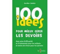 100 idées pour mieux gérer les devoirs : Avec plus d'efficacité et d'autonomie pour les enfants et moins de stress pour les parents