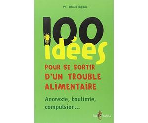 100 idées pour se sortir d'un trouble alimentaire : Anorexie mentale, boulimie, compulsion