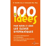 100 Idées Pour Suivre Et Aider Les Élèves Dyspraxiques - Le Trouble Du Développement De La Coordination : Des Prises En Charge Aux Aides Concrètes De La Maternelle Au Lycée