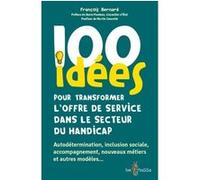 100 idées pour transformer l'offre de service dans le secteur du handicap François Bernard (Auteur), Denis Piveteau (Préface), Martin Caouette (Postface)