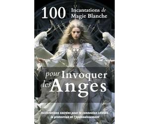 100 Incantations de Magie Blanche pour Invoquer les Anges: Incantations sacrées pour la connexion céleste, la protection et l'épanouissement