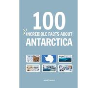 100 Incredible Facts About Antarctica: Things You Should Know from Emperor Penguins and Massive Ice Sheets to Blood Falls and the Midnight Sun