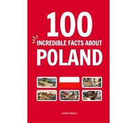 100 Incredible Facts About Poland: Things You Should Know from Fire-Breathing Dragons and Heroic Soldier Bears to Underground Salt Cathedrals and Moving Sand Dunes
