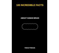 100 Incredible Facts About the Human Brain: Discover Amazing Facts That Will Surprise Curious Minds