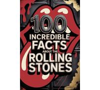 100 Incredible Facts About The Rolling Stones: Secrets, follies, and legends of rock's most immortal band