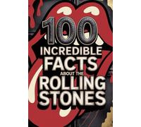 100 Incredible Facts About The Rolling Stones: Secrets, follies, and legends of rock's most immortal band
