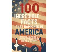 100 Incredible Facts That Happened in America: Strange, Inspiring & Unforgettable Stories from U.S. History