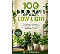 100 Indoor Plants That Thrive in Low Light: An Easy Beginner's Guide to Growing Healthy Houseplants in Apartments, Small Spaces & Rooms Without Much Sunlight