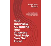 100 Interview Questions and Answers That Help You Get Hired: A Job Interview Preparation Guide With Common Interview Questions, Sample Answers, and Tips to Help You Get Hired