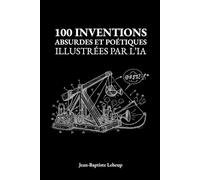 100 inventions absurdes et poétiques illustrées par l'IA: Le cadeau idéal pour petits et grands rêveurs