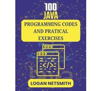 100 JAVA PROGRAMMING CODES AND PRACTICAL EXERCISES: Challenge Your Understanding with Realistic Scenarios and Logical Tasks