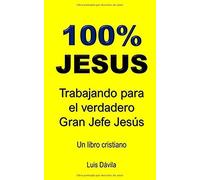 100% Jesus: Trabajando Para El Verdadero Gran Jefe Jesús (Un Libro Cristiano)