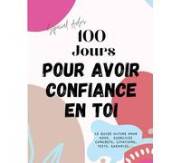 100 Jours pour Avoir Confiance en Toi :: Le Guide Ultime pour ADOS, avec des Exercices concrets, des tests, des exemples....