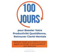 100 Jours pour Booster Votre Productivité Quotidienne et Retrouver Clarté Mentale: Méthode d’organisation pour gérer votre énergie, réduire le stress et améliorer votre productivité chaque jour