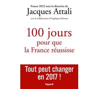 100 jours pour que la France réussisse Tout peut changer en 2017 ! - Jacques Attali - Fayard - broché - Essai