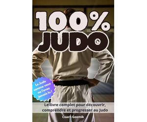 100 % Judo: Histoire, techniques, champions et esprit du judo