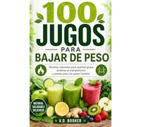 100 Jugos para Bajar de Peso: Recetas naturales para quemar grasa, acelerar el metabolismo y perder peso sin pasar hambre