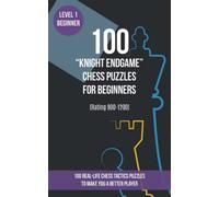 100 “Knight Endgame” Chess Puzzles for Beginners (Rating 900-1200): 100 real-life chess tactics puzzles for beginners to make you a better player