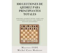 100 Lecciones de Ajedrez para Principiantes Totales: Aprende Ajedrez Desde Cero con Lecciones Fáciles para Niños y Nuevos Jugadores