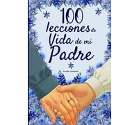 100 Lecciones de vida de mi Padre: Un libro de amor y sabiduría, completado por tu padre